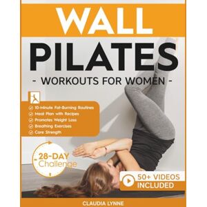 Lynne, Claudia Wall Pilates Workouts for Women: 10-Minute Fat-Burning Routines for Core Strength, Stability, and Weight Loss—Includes 28-Day Transformation ... (Mindful Movement for Holistic Fitness) Lynne, Claudia Wall Pilates Workouts for Women: 10-Minute Fat-Burning Routines for Core Strength, Stability, and Weight Loss—Includes 28-Day Transformation ... (Mindful Movement for Holistic Fitness)
