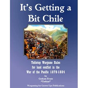 Evans, Graham It's Getting a Bit Chile: Tabletop Wargame Rules for land conflict in the War of the Pacific 1879-1884 Evans, Graham It's Getting a Bit Chile: Tabletop Wargame Rules for land conflict in the War of the Pacific 1879-1884