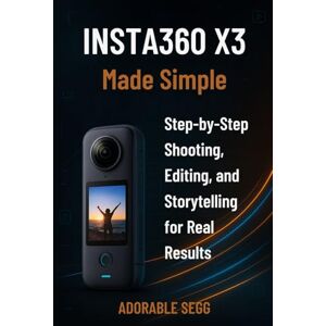 Segg, Adorable Insta360 X3 Made Simple: STEP-BY-STEP SHOOTING, EDITING, AND STORYTELLING FOR REAL RESULTS Segg, Adorable Insta360 X3 Made Simple: STEP-BY-STEP SHOOTING, EDITING, AND STORYTELLING FOR REAL RESULTS