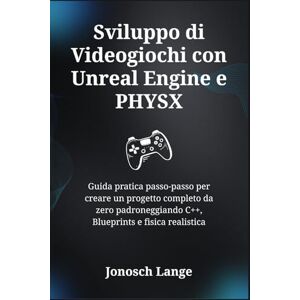 Lange, Jonosch Sviluppo di Videogiochi con Unreal Engine e PHYSX: Guida pratica passo-passo per creare un progetto completo da zero padroneggiando C++, Blueprints e fisica realistica Lange, Jonosch Sviluppo di Videogiochi con Unreal Engine e PHYSX: Guida pratica passo-passo per creare un progetto completo da zero padroneggiando C++, Blueprints e fisica realistica