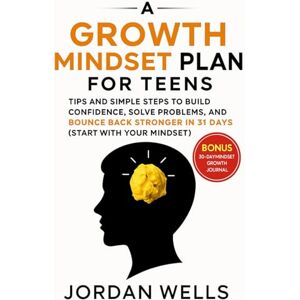 Wells, Jordan A Growth Mindset Plan for Teens.: Tips and Simple Steps to Build Confidence, Solve Problems, and Bounce Back Stronger in 31 Days(Start with Your Mindset). Wells, Jordan A Growth Mindset Plan for Teens.: Tips and Simple Steps to Build Confidence, Solve Problems, and Bounce Back Stronger in 31 Days(Start with Your Mindset).