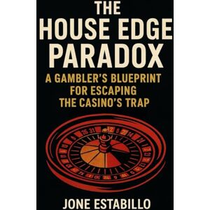 Estabillo, Jone The House Edge Paradox: A Gamblers Blueprint for Escaping The Casino's Trap Estabillo, Jone The House Edge Paradox: A Gamblers Blueprint for Escaping The Casino's Trap