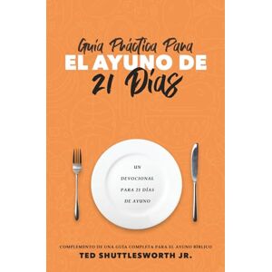 Shuttlesworth Jr, Ted Guía Práctica Para El Ayuno De 21 Días: Complemento De Una Guía Completa Para El Ayuno Bíblico Shuttlesworth Jr, Ted Guía Práctica Para El Ayuno De 21 Días: Complemento De Una Guía Completa Para El Ayuno Bíblico