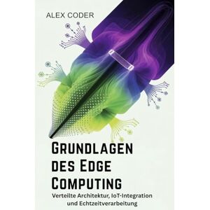 CODER, ALEX Grundlagen des Edge Computing: Verteilte Architektur, IoT-Integration und Echtzeitverarbeitung CODER, ALEX Grundlagen des Edge Computing: Verteilte Architektur, IoT-Integration und Echtzeitverarbeitung