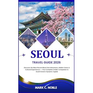 C. Noble, Mark SEOUL TRAVEL GUIDE 2026: Discover the Most Recent Must-Visit Attractions, Hidden Gems & Cultural Experiences — Your Complete Insider Companion to South Korea’s Dynamic Capital C. Noble, Mark SEOUL TRAVEL GUIDE 2026: Discover the Most Recent Must-Visit Attractions, Hidden Gems & Cultural Experiences — Your Complete Insider Companion to South Korea’s Dynamic Capital