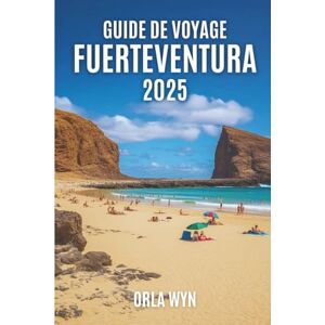 Wyn, Orla GUIDE DE VOYAGE FUERTEVENTURA 2025: Vagues, sable et l'âme sauvage de Fuerteventura Wyn, Orla GUIDE DE VOYAGE FUERTEVENTURA 2025: Vagues, sable et l'âme sauvage de Fuerteventura