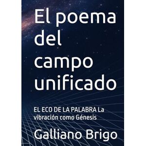 Brigo, Sig. Galliano El poema del campo unificado: EL ECO DE LA PALABRA La vibración como Génesis Brigo, Sig. Galliano El poema del campo unificado: EL ECO DE LA PALABRA La vibración como Génesis