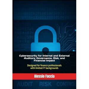 Faccia, Alessio Cybersecurity for Internal and External Auditors: Governance, Risk, and Financial Impact: Designed for finance professionals with limited IT backgrounds Faccia, Alessio Cybersecurity for Internal and External Auditors: Governance, Risk, and Financial Impact: Designed for finance professionals with limited IT backgrounds