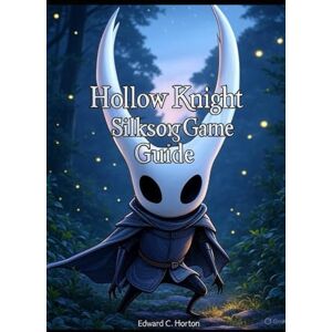 Horton, Edward Hollow Knight: Silksong Game Guide: Hollow Knight: Silksong Game Guide Horton, Edward Hollow Knight: Silksong Game Guide: Hollow Knight: Silksong Game Guide