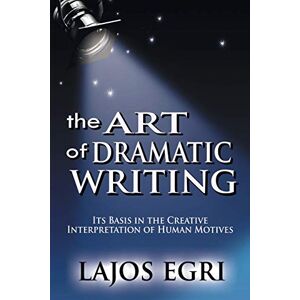 Egri, Lajos Art Of Dramatic Writing: Its Basis in the Creative Interpretation of Human Motives Egri, Lajos Art Of Dramatic Writing: Its Basis in the Creative Interpretation of Human Motives