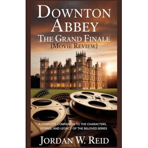 Reid, Jordan W. Downton Abbey: The Grand Finale (Movie Review): A Complete Companion to the Characters, Stories, and Legacy of the Beloved Series (A Downton Abbey Movie Journey:“Behind the Gilded Halls") Reid, Jordan W. Downton Abbey: The Grand Finale (Movie Review): A Complete Companion to the Characters, Stories, and Legacy of the Beloved Series (A Downton Abbey Movie Journey:“Behind the Gilded Halls")
