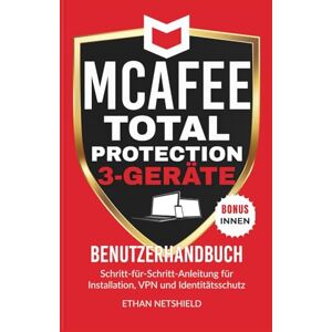NETSHIELD, ETHAN MCAFEE TOTAL PROTECTION 3-GERÄTE-BENUTZERHANDBUCH: Schritt-für-Schritt-Anleitung für Installation, VPN und Identitätsschutz NETSHIELD, ETHAN MCAFEE TOTAL PROTECTION 3-GERÄTE-BENUTZERHANDBUCH: Schritt-für-Schritt-Anleitung für Installation, VPN und Identitätsschutz