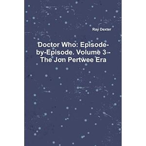 Dexter, Ray Doctor Who: Episode-by-Episode. Volume 3 The Jon Pertwee Era Dexter, Ray Doctor Who: Episode-by-Episode. Volume 3 The Jon Pertwee Era