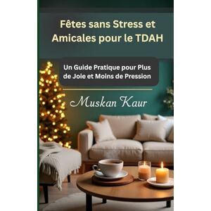 Kaur, Muskan Fêtes sans Stress et Amicales pour le TDAH: Un Guide Pratique pour Plus de Joie et Moins de Pression Kaur, Muskan Fêtes sans Stress et Amicales pour le TDAH: Un Guide Pratique pour Plus de Joie et Moins de Pression