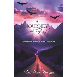 Morgan, Roxie A Journey of Faith: Stories of Everyday Faith & God’s Faithfulness Full Color Edition Morgan, Roxie A Journey of Faith: Stories of Everyday Faith & God’s Faithfulness Full Color Edition