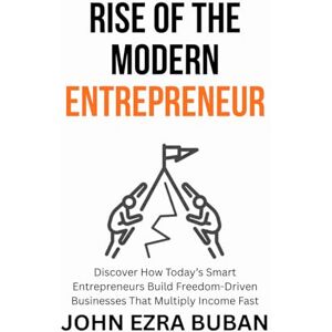 Buban, John Ezra Rise of the Modern Entrepreneur: Discover How Today’s Smart Entrepreneurs Build Freedom-Driven Businesses That Multiply Income Fast Buban, John Ezra Rise of the Modern Entrepreneur: Discover How Today’s Smart Entrepreneurs Build Freedom-Driven Businesses That Multiply Income Fast