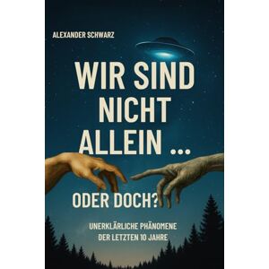 Schwarz, Alexander Wir sind nicht allein … oder doch?: Unerklärliche Phänomene. Wahre Berichte. Wissenschaftliche Rätsel. Schwarz, Alexander Wir sind nicht allein … oder doch?: Unerklärliche Phänomene. Wahre Berichte. Wissenschaftliche Rätsel.