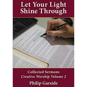 Garside, Philip Let Your Light Shine Through: Collected Sermons Creative Worship Volume 2 Garside, Philip Let Your Light Shine Through: Collected Sermons Creative Worship Volume 2