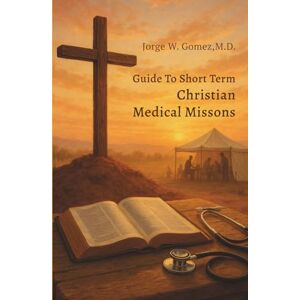 Gomez, M.D., Jorge W. Guide to Short Term Christian Medical Missions Gomez, M.D., Jorge W. Guide to Short Term Christian Medical Missions