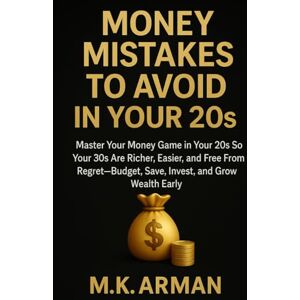 Arman, M.K. Money Mistakes To Avoid In Your 20s: Master Your Money Game in Your 20s So Your 30s Are Richer, Easier, and Free From Regret—Budget, Save, Invest, and Grow Wealth Early (Financial Freedom Series) Arman, M.K. Money Mistakes To Avoid In Your 20s: Master Your Money Game in Your 20s So Your 30s Are Richer, Easier, and Free From Regret—Budget, Save, Invest, and Grow Wealth Early (Financial Freedom Series)