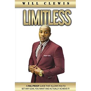 CLEWIS, WILL LIMITLESS: A FAIL-PROOF GUIDE THAT ALLOWS YOU TO SET ANY GOAL YOU WANT AND ACTUALLY ACHIEVE IT CLEWIS, WILL LIMITLESS: A FAIL-PROOF GUIDE THAT ALLOWS YOU TO SET ANY GOAL YOU WANT AND ACTUALLY ACHIEVE IT