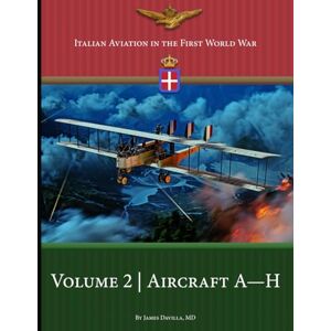 Davilla MD, James Italian Aviation in the First World War: Volume 2: Aircraft A–H Davilla MD, James Italian Aviation in the First World War: Volume 2: Aircraft A–H