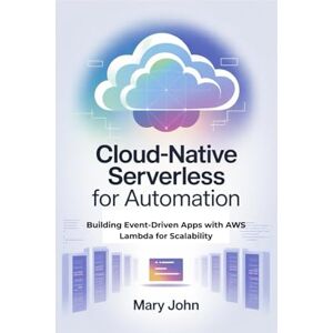 JOHN, MARY Cloud-Native Serverless for Automation: Building Event-Driven Apps with AWS Lambda for Scalability JOHN, MARY Cloud-Native Serverless for Automation: Building Event-Driven Apps with AWS Lambda for Scalability