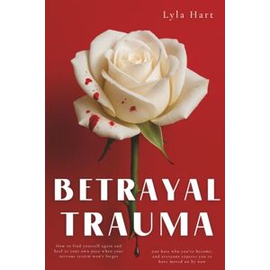 Hart, Lyla Betrayal Trauma: How to find yourself again and heal at your own pace when your nervous system won't forget, you hate who you've become, and everyone expects you to have moved on by now Hart, Lyla Betrayal Trauma: How to find yourself again and heal at your own pace when your nervous system won't forget, you hate who you've become, and everyone expects you to have moved on by now