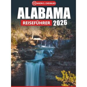 Chevalies, Jason S. Alabama Reiseführer 2026: Ihr ultimatives Handbuch für die Erkundung der reichen Geschichte, malerischer Outdoor-Abenteuer, ikonischer ... für eine unvergessliche Reise Chevalies, Jason S. Alabama Reiseführer 2026: Ihr ultimatives Handbuch für die Erkundung der reichen Geschichte, malerischer Outdoor-Abenteuer, ikonischer ... für eine unvergessliche Reise