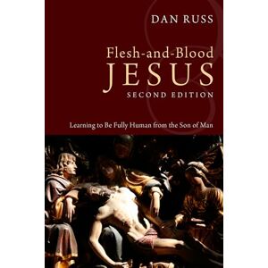 Russ, Dan Flesh-and-Blood Jesus, Second Edition: Learning to Be Fully Human from the Son of Man Russ, Dan Flesh-and-Blood Jesus, Second Edition: Learning to Be Fully Human from the Son of Man