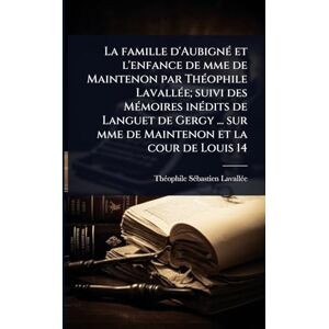 Lavallã(c)E, Thã(c)Ophile Sã(c)Bastien La famille d'AubignÃ(c) et l'enfance de mme de Maintenon par ThÃ(c)ophile LavallÃ(c)e; suivi des MÃ(c)moires inÃ(c)dits de Languet de Gergy ... sur mme de Maintenon et la cour de Louis 14 Lavallã(c)E, Thã(c)Ophile Sã(c)Bastien La famille d'AubignÃ(c) et l'enfance de mme de Maintenon par ThÃ(c)ophile LavallÃ(c)e; suivi des MÃ(c)moires inÃ(c)dits de Languet de Gergy ... sur mme de Maintenon et la cour de Louis 14