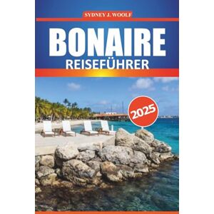 Woolf, Sydney J. Bonaire Reiseführer 2025: Ihr umfassender Leitfaden zur Erkundung unberührter Strände, der lokalen Kultur, Tauchplätze und Abenteueraktivitäten in der Karibik Woolf, Sydney J. Bonaire Reiseführer 2025: Ihr umfassender Leitfaden zur Erkundung unberührter Strände, der lokalen Kultur, Tauchplätze und Abenteueraktivitäten in der Karibik