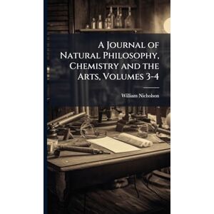 Nicholson, William A Journal of Natural Philosophy, Chemistry and the Arts, Volumes 3-4 Nicholson, William A Journal of Natural Philosophy, Chemistry and the Arts, Volumes 3-4