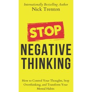 Trenton, Nick Stop Negative Thinking: How to Control Your Thoughts, Stop Overthinking, and Transform Your Mental Habits (The Path to Calm) Trenton, Nick Stop Negative Thinking: How to Control Your Thoughts, Stop Overthinking, and Transform Your Mental Habits (The Path to Calm)