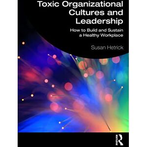Hetrick, Susan Toxic Organizational Cultures and Leadership: How to Build and Sustain a Healthy Workplace Hetrick, Susan Toxic Organizational Cultures and Leadership: How to Build and Sustain a Healthy Workplace