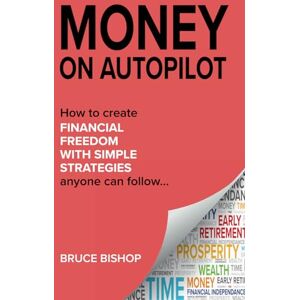 Bishop, Bruce MONEY ON AUTOPILOT: 7 simple wealth strategies for financial freedom. Live debt-free and shortcut your way to F.I.R.E. (financial independence retire early) Bishop, Bruce MONEY ON AUTOPILOT: 7 simple wealth strategies for financial freedom. Live debt-free and shortcut your way to F.I.R.E. (financial independence retire early)