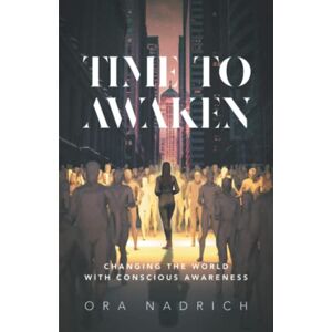 Nadrich, Ora Time To Awaken: Changing the World with Conscious Awareness Nadrich, Ora Time To Awaken: Changing the World with Conscious Awareness