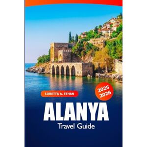 Ethan, Loretta A. Alanya Travel Guide 2025-2026: Explore the Beaches, Hidden Gems, Historic Sites, Local Culture and Attractions in Turkey Ethan, Loretta A. Alanya Travel Guide 2025-2026: Explore the Beaches, Hidden Gems, Historic Sites, Local Culture and Attractions in Turkey