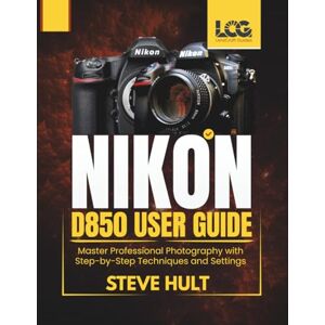 Hult, Steve NIKON D850 USER GUIDE: Master Professional Photography with Step-by-Step Techniques and Settings (LensCraft Camera Guides) Hult, Steve NIKON D850 USER GUIDE: Master Professional Photography with Step-by-Step Techniques and Settings (LensCraft Camera Guides)
