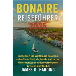 HARDING, JAMES D. BONAIRE REISEFÜHRER 2025: Entdecken Sie Weltklasse-Tauchen, unberührte Strände, lokale Kultur und Öko-Abenteuer in den versteckten Juwelen der Karibik HARDING, JAMES D. BONAIRE REISEFÜHRER 2025: Entdecken Sie Weltklasse-Tauchen, unberührte Strände, lokale Kultur und Öko-Abenteuer in den versteckten Juwelen der Karibik
