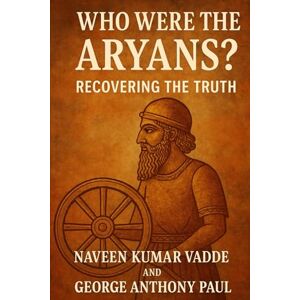 Vadde, Naveen Kumar Who Were the Aryans?: Recovering the Truth Vadde, Naveen Kumar Who Were the Aryans?: Recovering the Truth