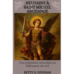 Conder, Amber D. NEUVAINE À SAINT MICHEL ARCHANGE: Une Puissante Neuvaine Au Défenseur Du Ciel Conder, Amber D. NEUVAINE À SAINT MICHEL ARCHANGE: Une Puissante Neuvaine Au Défenseur Du Ciel