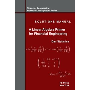 Stefanica, Dan Solutions Manual A Linear Algebra Primer for Financial Engineering: Volume 4 (Financial Engineering Advanced Background Series) Stefanica, Dan Solutions Manual A Linear Algebra Primer for Financial Engineering: Volume 4 (Financial Engineering Advanced Background Series)