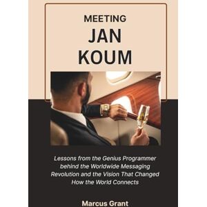 Grant, Marcus MEETING JAN KOUM: Lessons from the Genius Programmer behind the Worldwide Messaging Revolution and the Vision That Changed How the World Connects (Billionaire Minds: Stories of Grit and Greatness) Grant, Marcus MEETING JAN KOUM: Lessons from the Genius Programmer behind the Worldwide Messaging Revolution and the Vision That Changed How the World Connects (Billionaire Minds: Stories of Grit and Greatness)