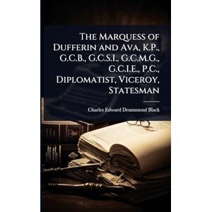 Black, Charles Edward Drummond The Marquess of Dufferin and Ava, K.P., G.C.B., G.C.S.I., G.C.M.G., G.C.I.E., P.C., Diplomatist, Viceroy, Statesman Black, Charles Edward Drummond The Marquess of Dufferin and Ava, K.P., G.C.B., G.C.S.I., G.C.M.G., G.C.I.E., P.C., Diplomatist, Viceroy, Statesman