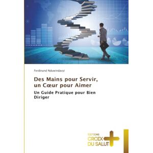 Nduwindavyi, Ferdinand Des Mains pour Servir, un Cœur pour Aimer: Un Guide Pratique pour Bien Diriger Nduwindavyi, Ferdinand Des Mains pour Servir, un Cœur pour Aimer: Un Guide Pratique pour Bien Diriger