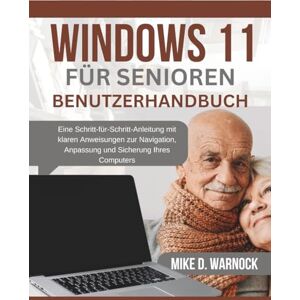 Warnock, Mike D. WINDOWS 11 FÜR SENIOREN – BENUTZERHANDBUCH: Eine Schritt-für-Schritt-Anleitung mit klaren Anweisungen zur Navigation, Anpassung und Sicherung Ihres Computers Warnock, Mike D. WINDOWS 11 FÜR SENIOREN – BENUTZERHANDBUCH: Eine Schritt-für-Schritt-Anleitung mit klaren Anweisungen zur Navigation, Anpassung und Sicherung Ihres Computers
