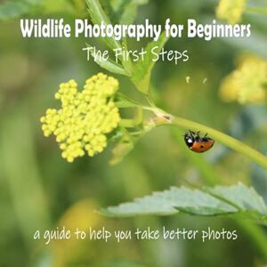 Mahoney, C. Wildlife Photography for Beginners The First Steps: a guide to help you take better photos Mahoney, C. Wildlife Photography for Beginners The First Steps: a guide to help you take better photos
