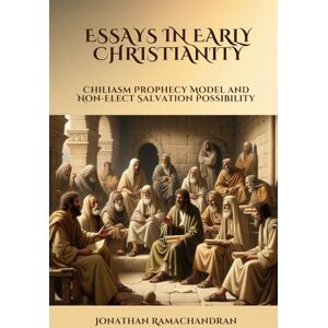 Ramachandran, Jonathan ESSAYS IN EARLY CHRISTIANITY: Chiliasm Prophecy Model and Non-Elect Salvation Possibility Ramachandran, Jonathan ESSAYS IN EARLY CHRISTIANITY: Chiliasm Prophecy Model and Non-Elect Salvation Possibility