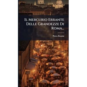 Rossini, Pietro Il Mercurio Errante Delle Grandezze Di Roma... Rossini, Pietro Il Mercurio Errante Delle Grandezze Di Roma...